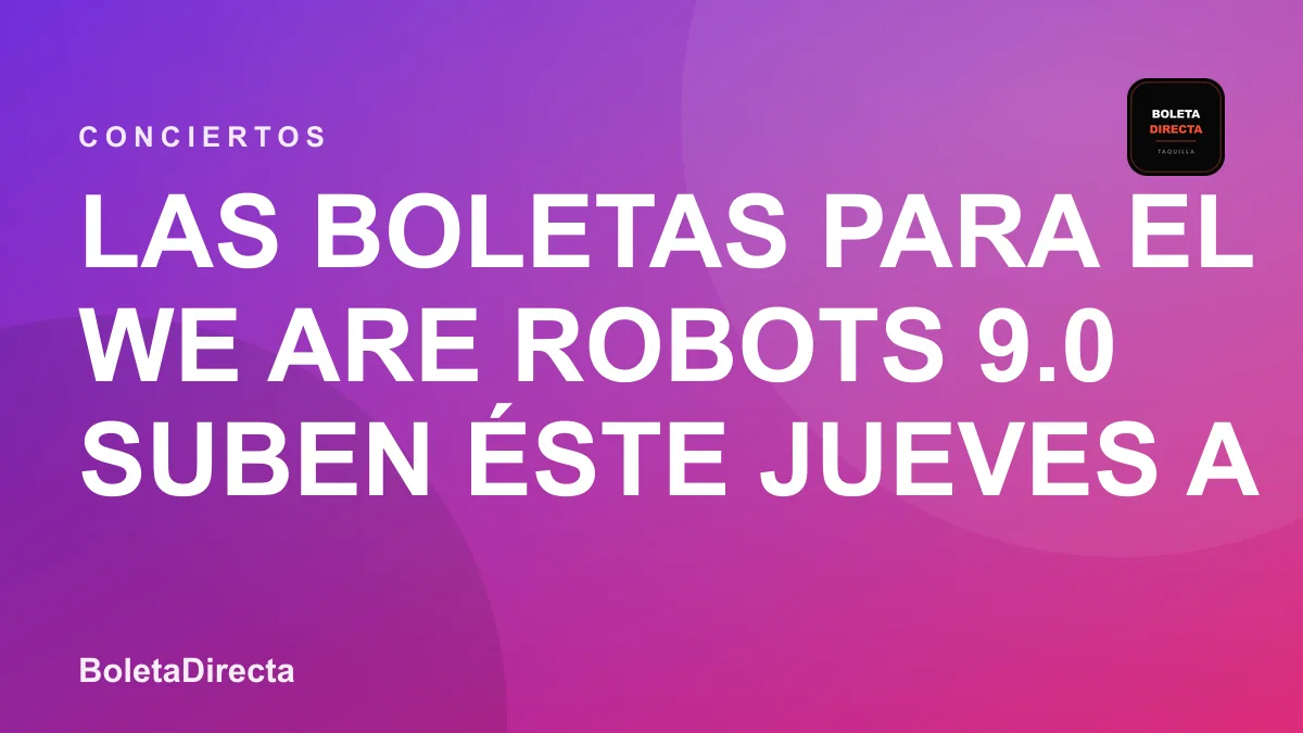 Las boletas para el WE ARE ROBOTS 9.0 suben éste Jueves a 43.000, Aprovecha y cómprala rápido! en Colombia: 14 de abril y boletas 2027