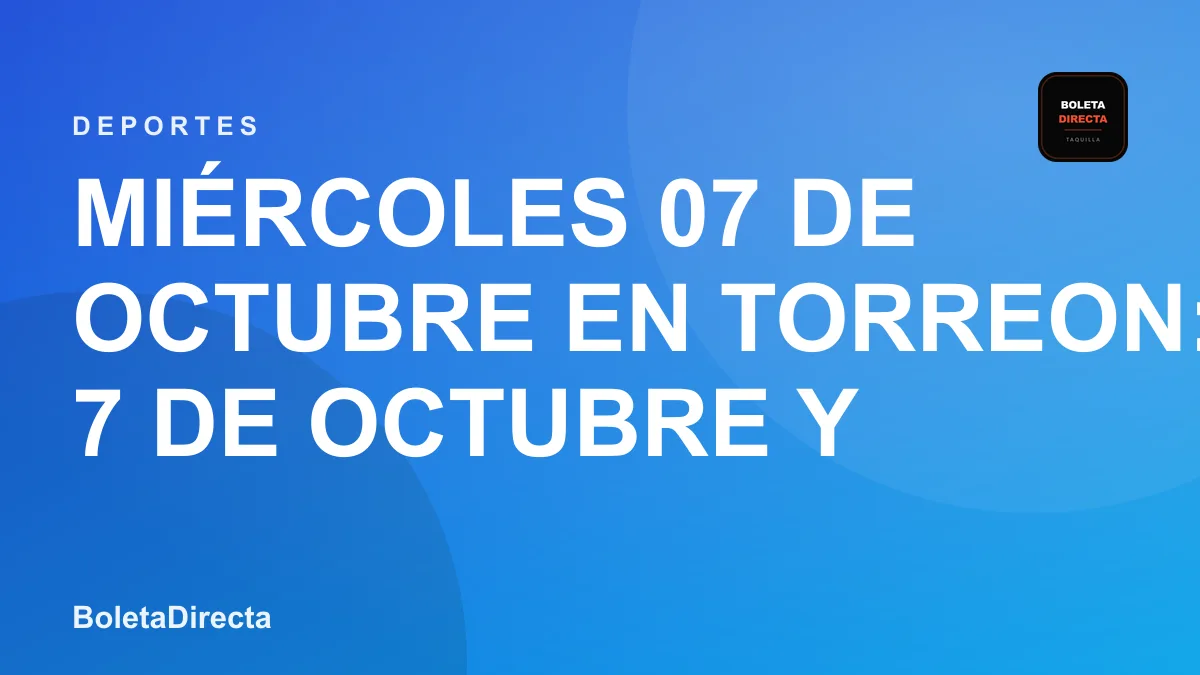 Miércoles 07 de Octubre en TORREON: 7 de octubre y boletas 2026